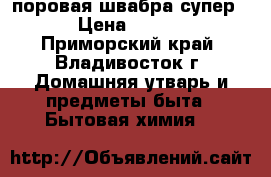 поровая швабра супер 6 › Цена ­ 4 000 - Приморский край, Владивосток г. Домашняя утварь и предметы быта » Бытовая химия   